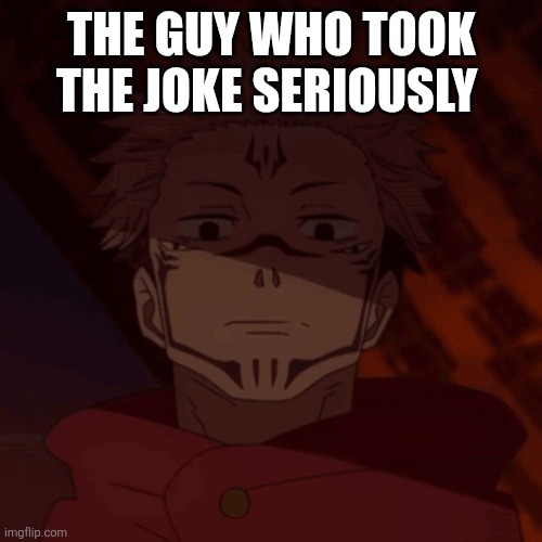 Ghost, when I catch you ghost. | THE GUY WHO TOOK THE JOKE SERIOUSLY | image tagged in ghost when i catch you ghost | made w/ Imgflip meme maker