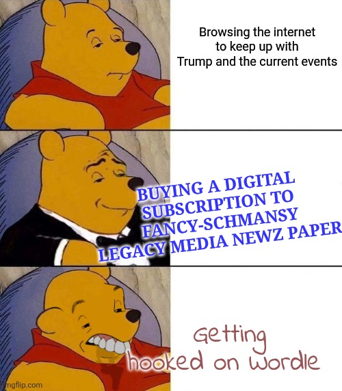 When in the Course of Current Events   . .true story. | Browsing the internet to keep up with Trump and the current events; BUYING A DIGITAL SUBSCRIPTION TO FANCY-SCHMANSY LEGACY MEDIA NEWZ PAPER. Getting hooked on Wordle | image tagged in best better blurst,current events,legacy media,nyt,wordle,ocd | made w/ Imgflip meme maker