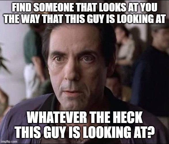 He's Got The Looks | FIND SOMEONE THAT LOOKS AT YOU THE WAY THAT THIS GUY IS LOOKING AT; WHATEVER THE HECK THIS GUY IS LOOKING AT? | image tagged in find someone,memes,sopranos | made w/ Imgflip meme maker