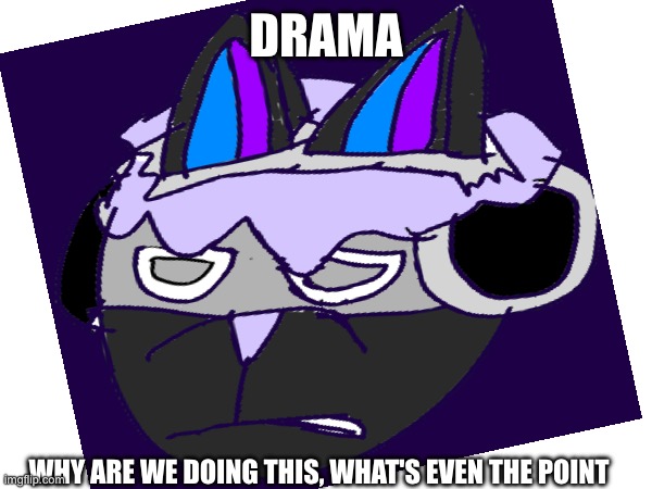 Why is this even happening | DRAMA; WHY ARE WE DOING THIS, WHAT'S EVEN THE POINT | made w/ Imgflip meme maker