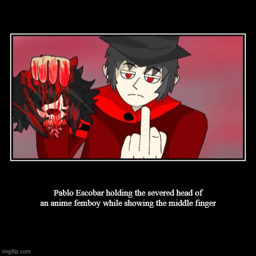 Pablo Escobar holding the severed head of an anime femboy while showing the middle finger | | image tagged in funny,demotivationals | made w/ Imgflip demotivational maker