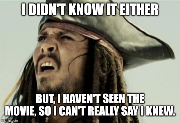 confused dafuq jack sparrow what | I DIDN'T KNOW IT EITHER BUT, I HAVEN'T SEEN THE MOVIE, SO I CAN'T REALLY SAY I KNEW. | image tagged in confused dafuq jack sparrow what | made w/ Imgflip meme maker