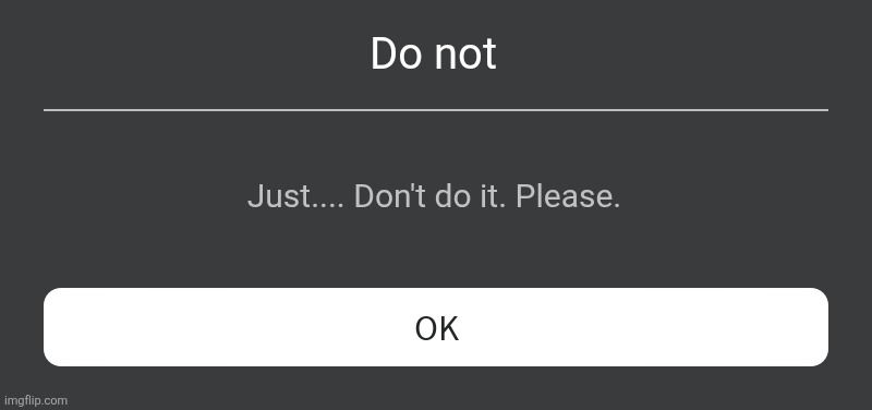 Roblox Error Message | Do not Just.... Don't do it. Please. | image tagged in roblox error message | made w/ Imgflip meme maker
