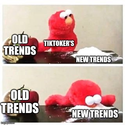 elmo cocaine | OLD TRENDS; TIKTOKER'S; NEW TRENDS; OLD TRENDS; NEW TRENDS | image tagged in elmo cocaine | made w/ Imgflip meme maker