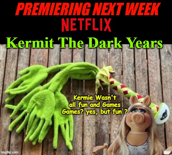 Miss Piggy Tell All | PREMIERING NEXT WEEK; Kermit The Dark Years; Kermie Wasn't all fun and Games
Games? yes, but fun ? | image tagged in frog flog meme | made w/ Imgflip meme maker