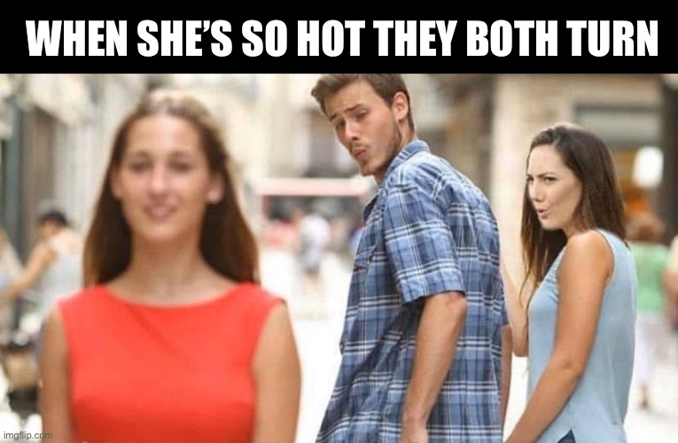 Hot girl | WHEN SHE’S SO HOT THEY BOTH TURN | image tagged in distracted boyfriend,hot,bisexual | made w/ Imgflip meme maker