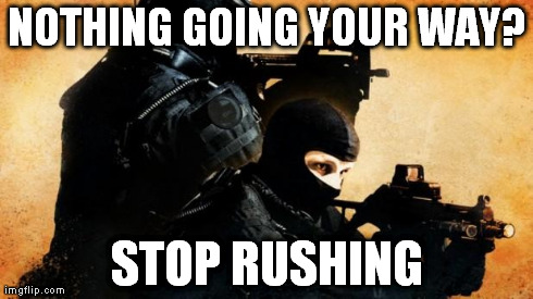 NOTHING GOING YOUR WAY? STOP RUSHING | image tagged in gaming | made w/ Imgflip meme maker