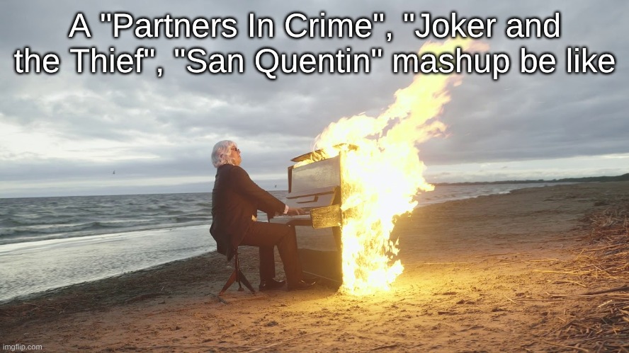The Mashup of My Dreams | A "Partners In Crime", "Joker and the Thief", "San Quentin" mashup be like | image tagged in piano in fire,music,nickelback,edgy,gacha life,soukoku | made w/ Imgflip meme maker