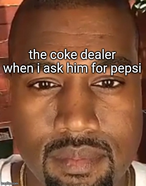 Kanye West Stare | the coke dealer when i ask him for pepsi | image tagged in kanye west stare | made w/ Imgflip meme maker