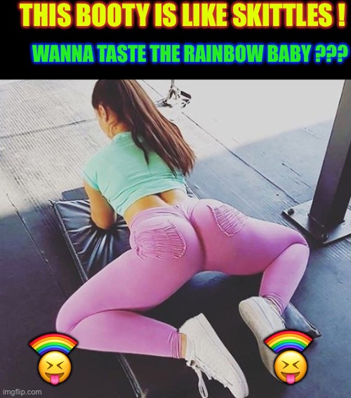TASTE IT ?  O.M.G. . . . HECK YEAH !!!  : ) | THIS BOOTY IS LIKE SKITTLES ! WANNA TASTE THE RAINBOW BABY ??? 🌈; 🌈; 😝; 😝 | image tagged in yoga pants | made w/ Imgflip meme maker