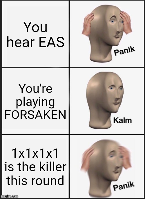 DOMINO EFFECT always scares the crap outta me. | You hear EAS; You're playing FORSAKEN; 1x1x1x1 is the killer this round | image tagged in memes,panik kalm panik,roblox,forsaken,1x1x1x1,eas | made w/ Imgflip meme maker
