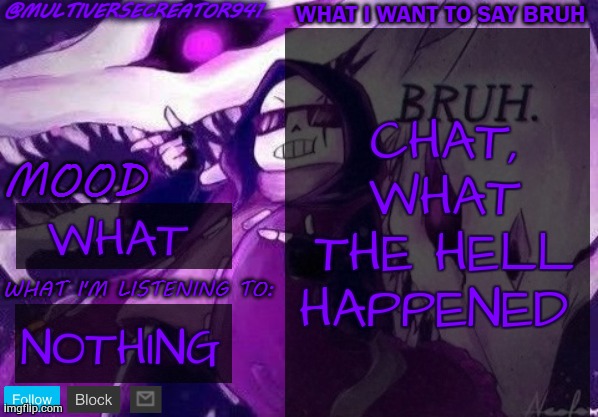 bruh what | CHAT, WHAT THE HELL HAPPENED; WHAT; NOTHING | image tagged in multiversecreator941's announcement temp,bruh | made w/ Imgflip meme maker