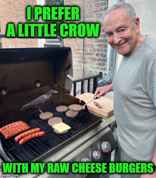 When You Have to Eat Your Words | I PREFER A LITTLE CROW; WITH MY RAW CHEESE BURGERS | image tagged in chuck schumer burgers | made w/ Imgflip meme maker