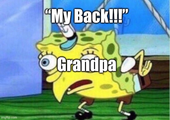 Grandpa | “My Back!!!”; Grandpa | image tagged in memes,mocking spongebob | made w/ Imgflip meme maker