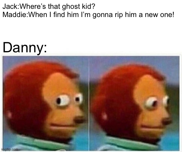 And Jack and Maddie called themselves ghost hunters… | Jack:Where’s that ghost kid?
Maddie:When I find him I’m gonna rip him a new one! Danny: | image tagged in memes,monkey puppet,danny phantom,nickelodeon | made w/ Imgflip meme maker