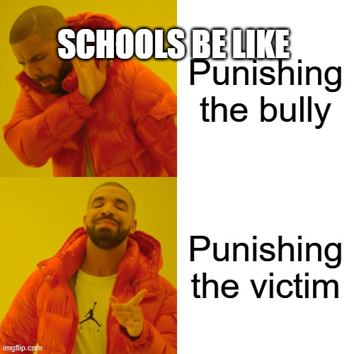 SCHOOLS BE LIKE | SCHOOLS BE LIKE; Punishing the bully; Punishing the victim | image tagged in memes,drake hotline bling | made w/ Imgflip meme maker