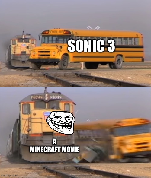 A train hitting a school bus | SONIC 3; A MINECRAFT MOVIE | image tagged in a train hitting a school bus | made w/ Imgflip meme maker