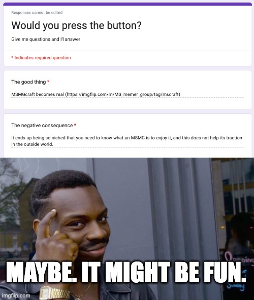 MAYBE. IT MIGHT BE FUN. | image tagged in memes,roll safe think about it | made w/ Imgflip meme maker