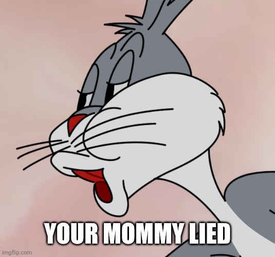 Bugs Bunny no | YOUR MOMMY LIED | image tagged in bugs bunny no | made w/ Imgflip meme maker