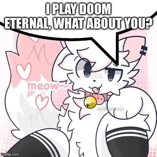 femboy boykisser speech bubble | I PLAY DOOM ETERNAL, WHAT ABOUT YOU? | image tagged in femboy boykisser speech bubble | made w/ Imgflip meme maker