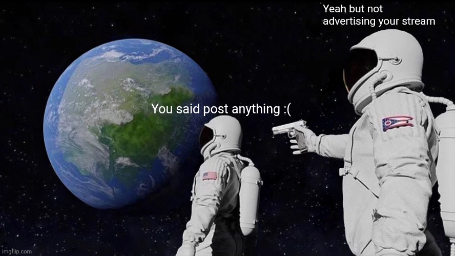 Always Has Been Meme | You said post anything :( Yeah but not advertising your stream | image tagged in memes,always has been | made w/ Imgflip meme maker