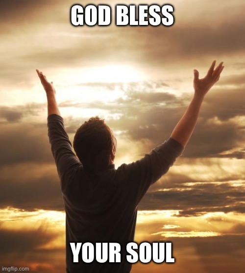 God Bless | GOD BLESS YOUR SOUL | image tagged in god bless | made w/ Imgflip meme maker