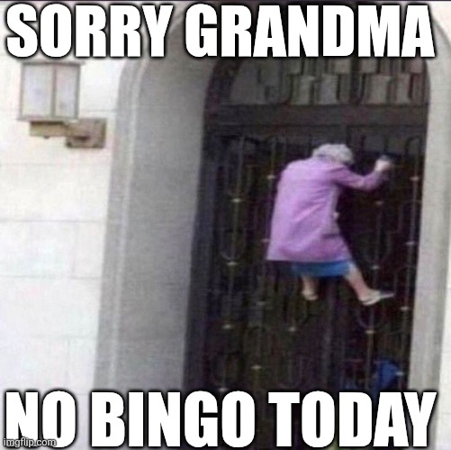 Sorry Grandma No Bingo Today | SORRY GRANDMA; NO BINGO TODAY | image tagged in chrisjoines1 | made w/ Imgflip meme maker