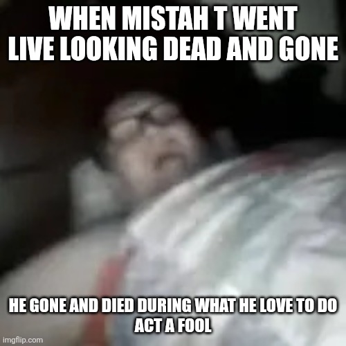 Mistah t | WHEN MISTAH T WENT LIVE LOOKING DEAD AND GONE; HE GONE AND DIED DURING WHAT HE LOVE TO DO
ACT A FOOL | image tagged in mark terry | made w/ Imgflip meme maker