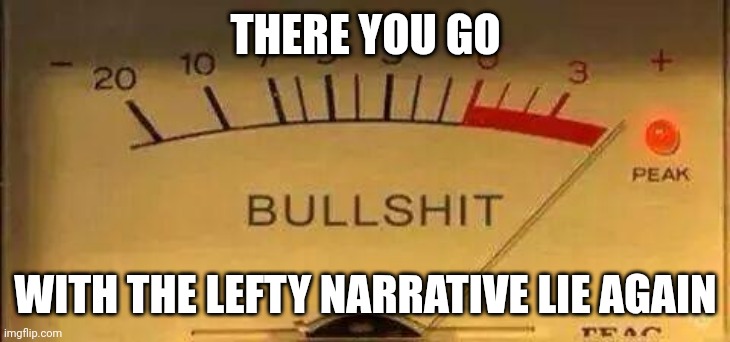 Bullshit Meter | THERE YOU GO WITH THE LEFTY NARRATIVE LIE AGAIN | image tagged in bullshit meter | made w/ Imgflip meme maker