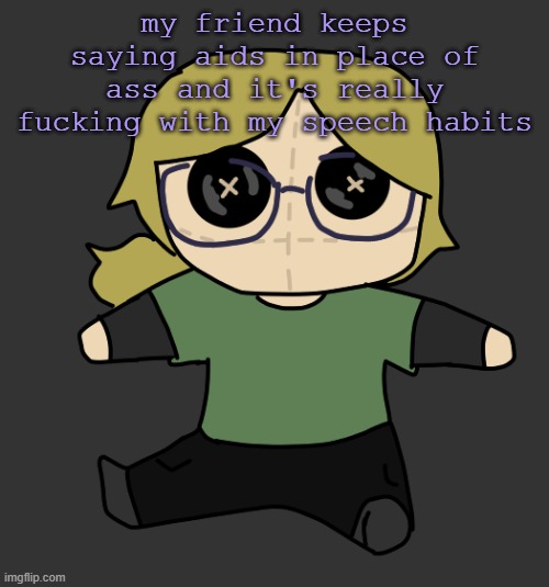 this is so aids | my friend keeps saying aids in place of ass and it's really fucking with my speech habits | image tagged in disco plushie | made w/ Imgflip meme maker