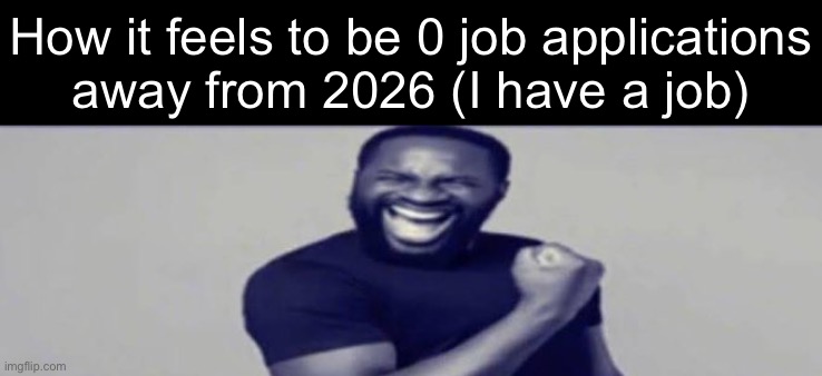 JIGSAW YIPPEEE | How it feels to be 0 job applications
away from 2026 (I have a job) | image tagged in jigsaw yippeee | made w/ Imgflip meme maker
