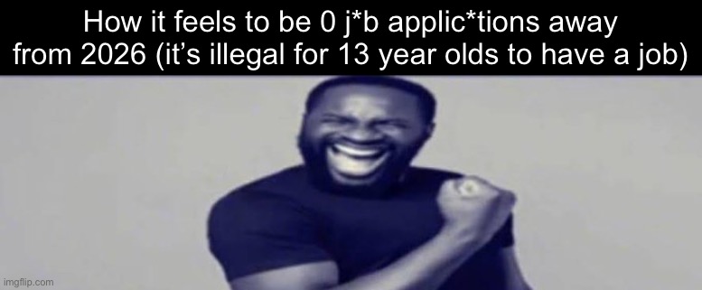 JIGSAW YIPPEEE | How it feels to be 0 j*b applic*tions away from 2026 (it’s illegal for 13 year olds to have a job) | image tagged in jigsaw yippeee | made w/ Imgflip meme maker