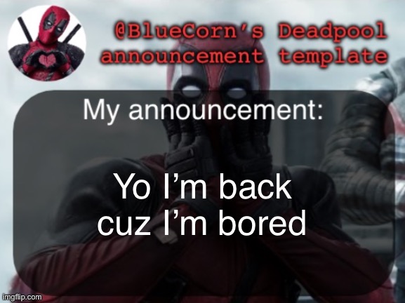 BlueCorn’s Deadpool temp | Yo I’m back cuz I’m bored | image tagged in bluecorn s deadpool temp | made w/ Imgflip meme maker