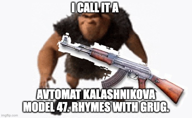 Rhymes with Grug. | I CALL IT A; AVTOMAT KALASHNIKOVA MODEL 47. RHYMES WITH GRUG. | image tagged in memes | made w/ Imgflip meme maker