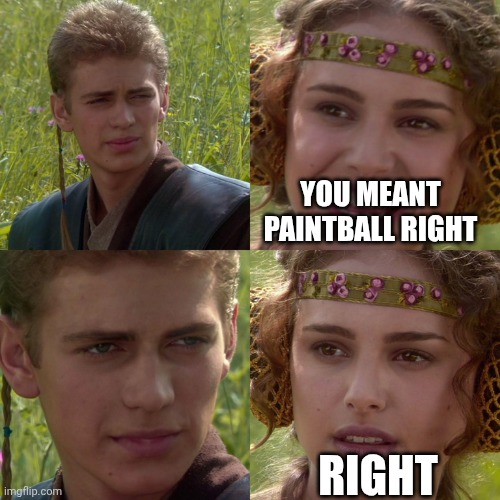 YOU MEANT PAINTBALL RIGHT RIGHT | image tagged in anakin padme 4 panel | made w/ Imgflip meme maker