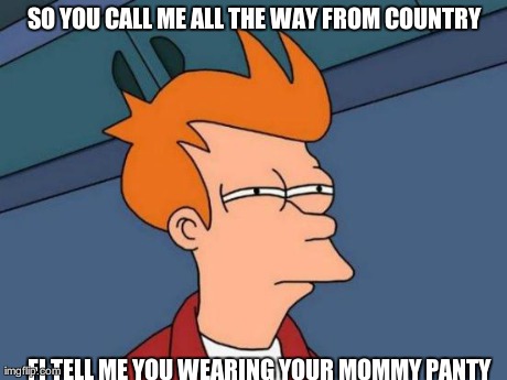 Futurama Fry Meme | SO YOU CALL ME ALL THE WAY FROM COUNTRY FI TELL ME YOU WEARING YOUR MOMMY PANTY | image tagged in memes,futurama fry | made w/ Imgflip meme maker