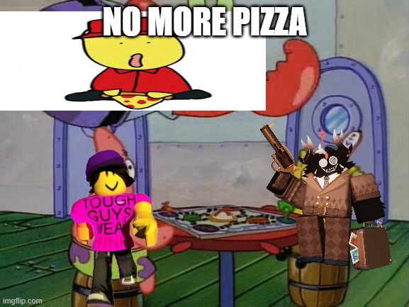 no more pizza | NO MORE PIZZA | image tagged in mr krabs crashing through table,roblox,roblox meme | made w/ Imgflip meme maker