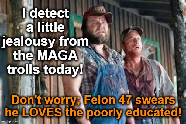 I detect a little jealousy from the MAGA trolls today! Don't worry; Felon 47 swears he LOVES the poorly educated! | made w/ Imgflip meme maker