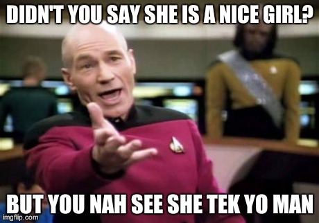 Picard Wtf Meme | DIDN'T YOU SAY SHE IS A NICE GIRL? BUT YOU NAH SEE SHE TEK YO MAN | image tagged in memes,picard wtf | made w/ Imgflip meme maker