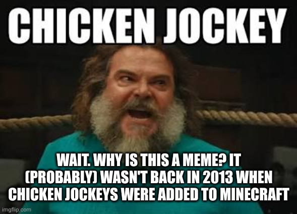 Why? | WAIT. WHY IS THIS A MEME? IT (PROBABLY) WASN'T BACK IN 2013 WHEN CHICKEN JOCKEYS WERE ADDED TO MINECRAFT | image tagged in chicken jockey | made w/ Imgflip meme maker