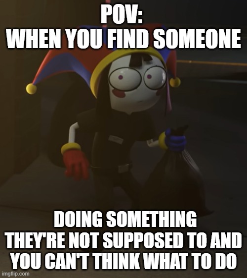 When you find someone doing something they're not supposed to do | POV: 
WHEN YOU FIND SOMEONE; DOING SOMETHING THEY'RE NOT SUPPOSED TO AND YOU CAN'T THINK WHAT TO DO | image tagged in akward,relatable | made w/ Imgflip meme maker