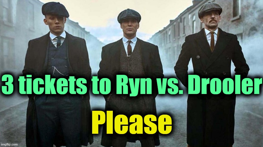 . | 3 tickets to Ryn vs. Drooler; Please | made w/ Imgflip meme maker