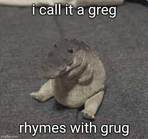 Greg | i call it a greg; rhymes with grug | image tagged in greg | made w/ Imgflip meme maker