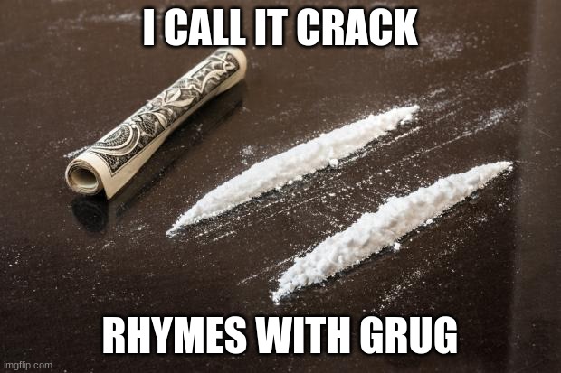 Ignore the impact font | I CALL IT CRACK; RHYMES WITH GRUG | image tagged in cocaine_line | made w/ Imgflip meme maker