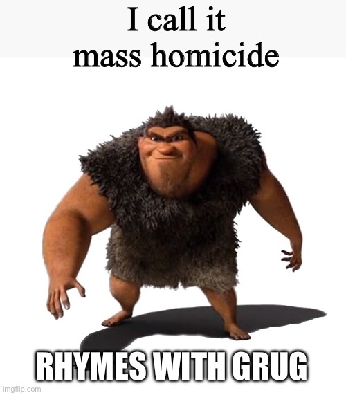 Grug | I call it mass homicide; RHYMES WITH GRUG | image tagged in grug | made w/ Imgflip meme maker