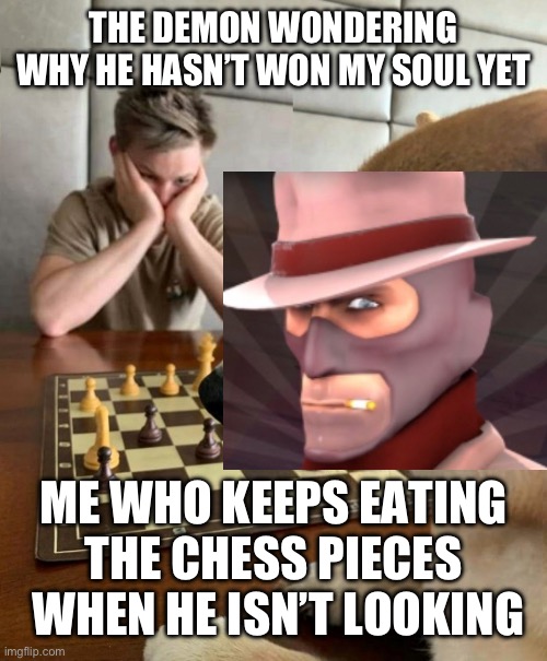 Chess doge | THE DEMON WONDERING WHY HE HASN’T WON MY SOUL YET ME WHO KEEPS EATING THE CHESS PIECES  WHEN HE ISN’T LOOKING | image tagged in chess doge | made w/ Imgflip meme maker
