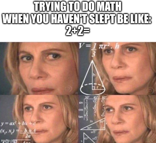 5 | TRYING TO DO MATH WHEN YOU HAVEN'T SLEPT BE LIKE: 
2+2= | image tagged in math lady/confused lady,my brain stops working,math,i need sleep,instead of making memes,too many tags | made w/ Imgflip meme maker