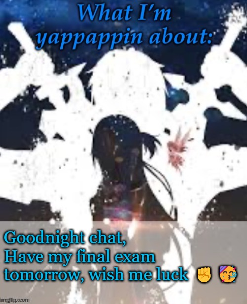 Yippi | Goodnight chat, Have my final exam tomorrow, wish me luck ✊🥳 | image tagged in brads yappin temp | made w/ Imgflip meme maker