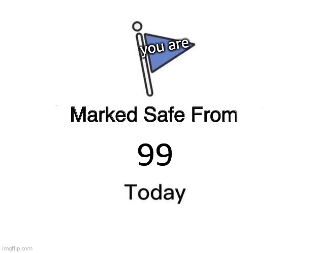 Who is 99? | you are; 99 | image tagged in memes,marked safe from | made w/ Imgflip meme maker