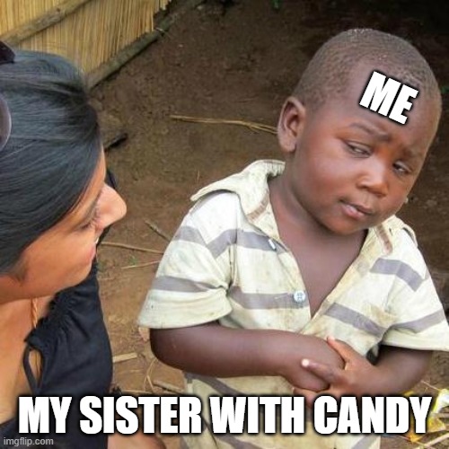 Third World Skeptical Kid | ME; MY SISTER WITH CANDY | image tagged in memes,third world skeptical kid | made w/ Imgflip meme maker